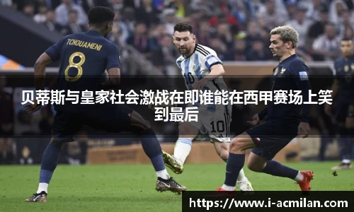 贝蒂斯与皇家社会激战在即谁能在西甲赛场上笑到最后