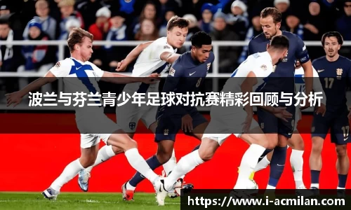 波兰与芬兰青少年足球对抗赛精彩回顾与分析