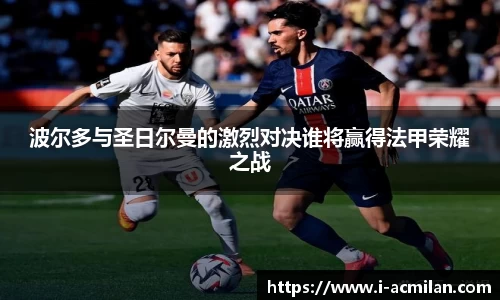 波尔多与圣日尔曼的激烈对决谁将赢得法甲荣耀之战
