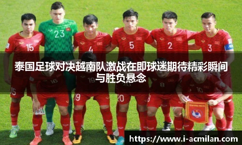 泰国足球对决越南队激战在即球迷期待精彩瞬间与胜负悬念