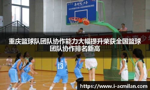 重庆篮球队团队协作能力大幅提升荣获全国篮球团队协作排名新高