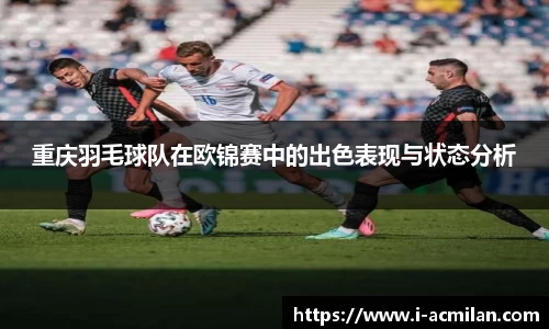 重庆羽毛球队在欧锦赛中的出色表现与状态分析