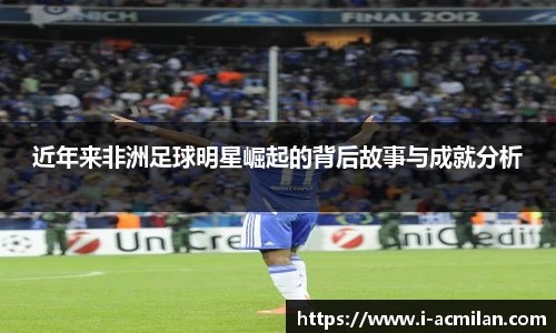 近年来非洲足球明星崛起的背后故事与成就分析