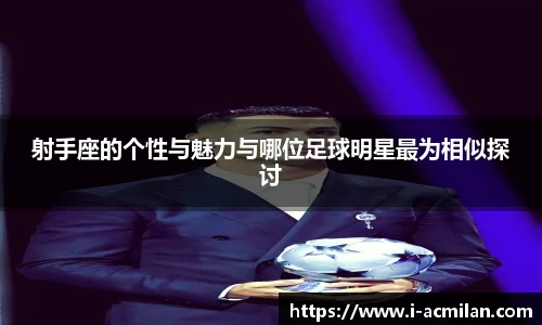 射手座的个性与魅力与哪位足球明星最为相似探讨